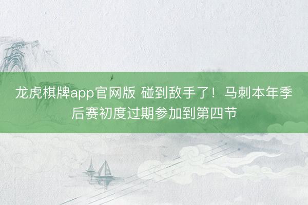 龙虎棋牌app官网版 碰到敌手了！马刺本年季后赛初度过期参加到第四节
