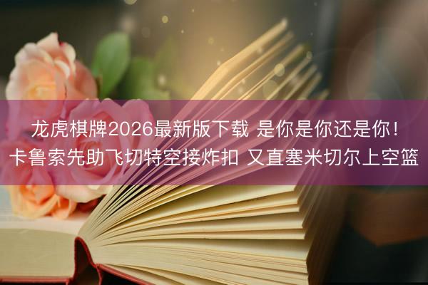 龙虎棋牌2026最新版下载 是你是你还是你！卡鲁索先助飞切特空接炸扣 又直塞米切尔上空篮