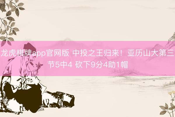 龙虎棋牌app官网版 中投之王归来！亚历山大第三节5中4 砍下9分4助1帽