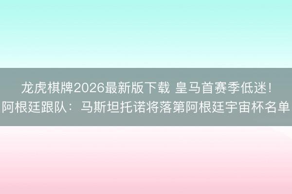 龙虎棋牌2026最新版下载 皇马首赛季低迷！阿根廷跟队：马斯坦托诺将落第阿根廷宇宙杯名单