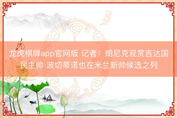 龙虎棋牌app官网版 记者：朗尼克观赏吉达国民主帅 波切蒂诺也在米兰新帅候选之列