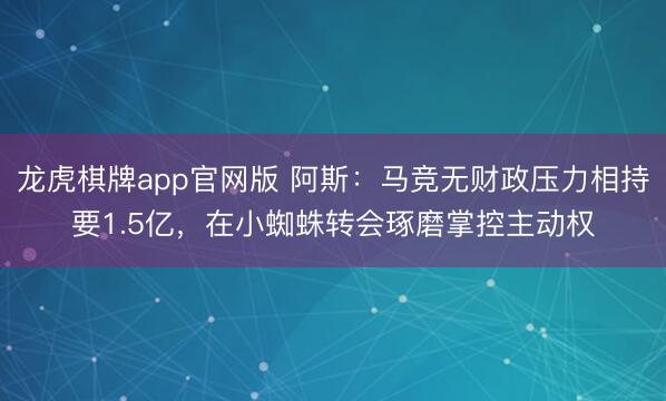 龙虎棋牌app官网版 阿斯：马竞无财政压力相持要1.5亿，在小蜘蛛转会琢磨掌控主动权