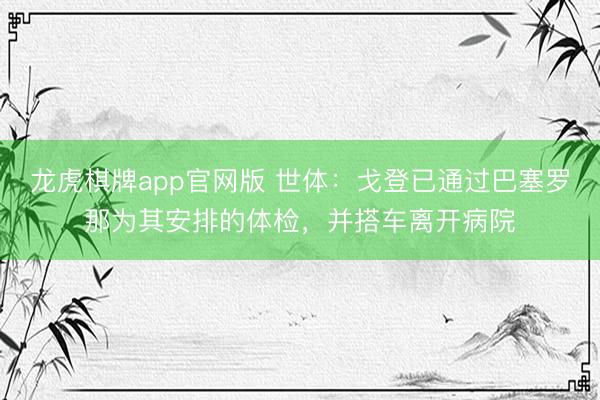 龙虎棋牌app官网版 世体：戈登已通过巴塞罗那为其安排的体检，并搭车离开病院