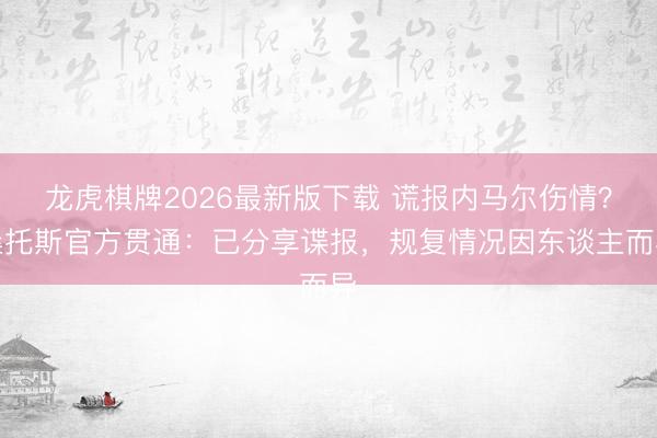 龙虎棋牌2026最新版下载 谎报内马尔伤情？桑托斯官方贯通：已分享谍报，规复情况因东谈主而异