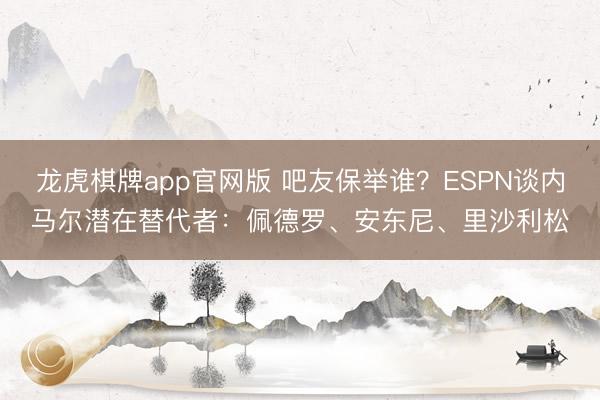 龙虎棋牌app官网版 吧友保举谁？ESPN谈内马尔潜在替代者：佩德罗、安东尼、里沙利松