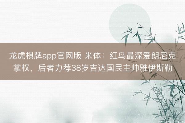 龙虎棋牌app官网版 米体：红鸟最深爱朗尼克掌权，后者力荐38岁吉达国民主帅雅伊斯勒