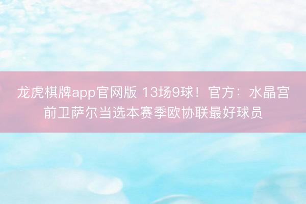 龙虎棋牌app官网版 13场9球！官方：水晶宫前卫萨尔当选本赛季欧协联最好球员