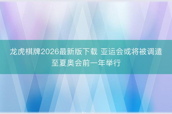龙虎棋牌2026最新版下载 亚运会或将被调遣至夏奥会前一年举行