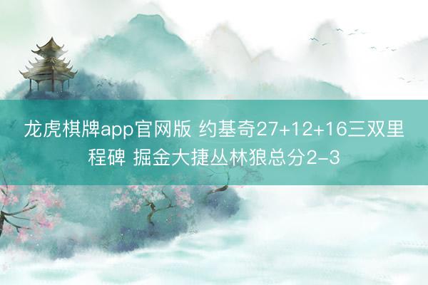 龙虎棋牌app官网版 约基奇27+12+16三双里程碑 掘金大捷丛林狼总分2-3