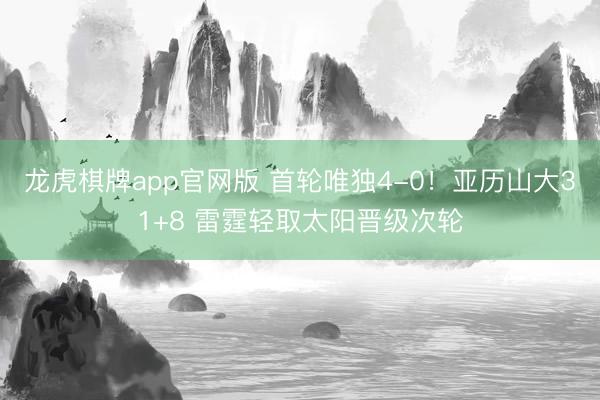 龙虎棋牌app官网版 首轮唯独4-0！亚历山大31+8 雷霆轻取太阳晋级次轮