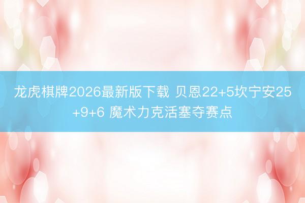 龙虎棋牌2026最新版下载 贝恩22+5坎宁安25+9+6 魔术力克活塞夺赛点