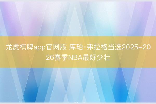龙虎棋牌app官网版 库珀·弗拉格当选2025-2026赛季NBA最好少壮