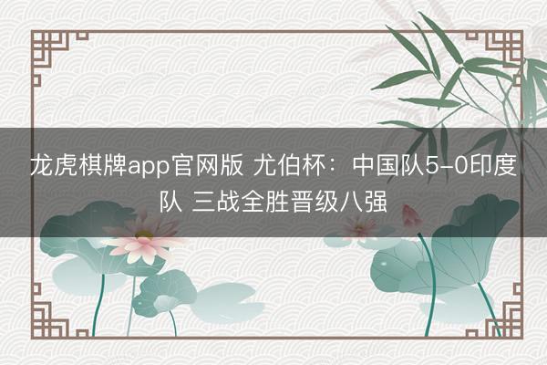 龙虎棋牌app官网版 尤伯杯：中国队5-0印度队 三战全胜晋级八强