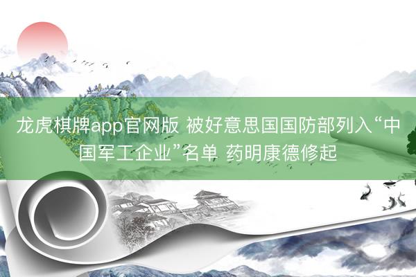 龙虎棋牌app官网版 被好意思国国防部列入“中国军工企业”名单 药明康德修起