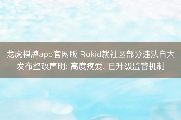 龙虎棋牌app官网版 Rokid就社区部分违法自大发布整改声明: 高度疼爱， 已升级监管机制