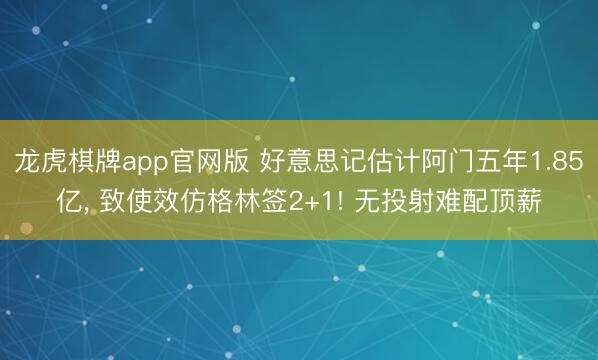 龙虎棋牌app官网版 好意思记估计阿门五年1.85亿， 致使效仿格林签2+1! 无投射难配顶薪