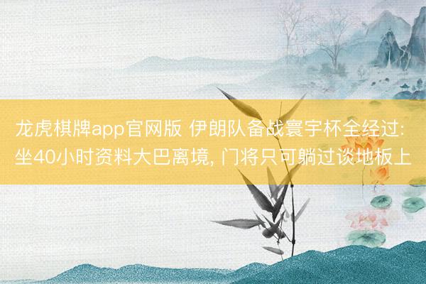 龙虎棋牌app官网版 伊朗队备战寰宇杯全经过: 坐40小时资料大巴离境， 门将只可躺过谈地板上