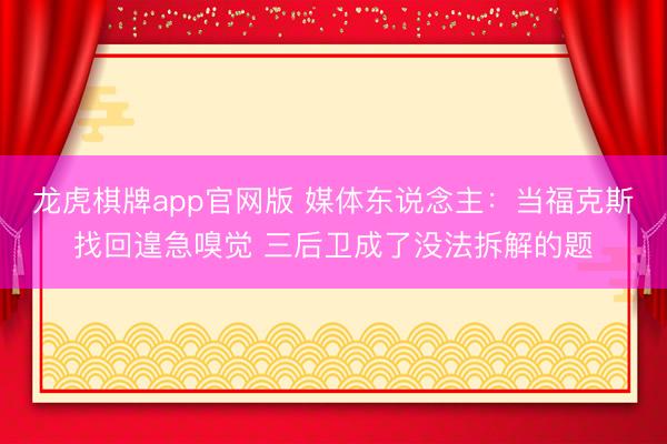 龙虎棋牌app官网版 媒体东说念主：当福克斯找回遑急嗅觉 三后卫成了没法拆解的题