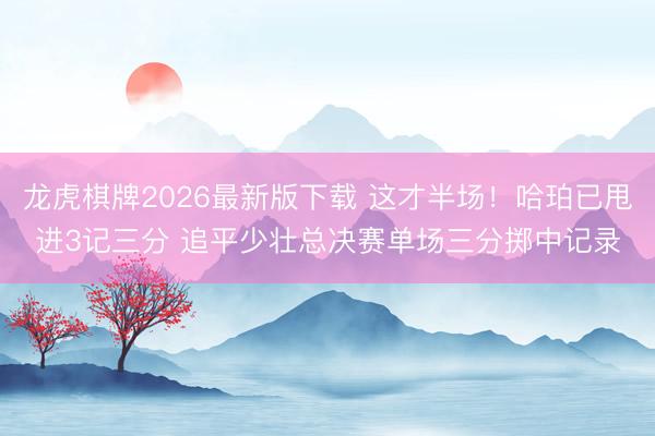 龙虎棋牌2026最新版下载 这才半场！哈珀已甩进3记三分 追平少壮总决赛单场三分掷中记录