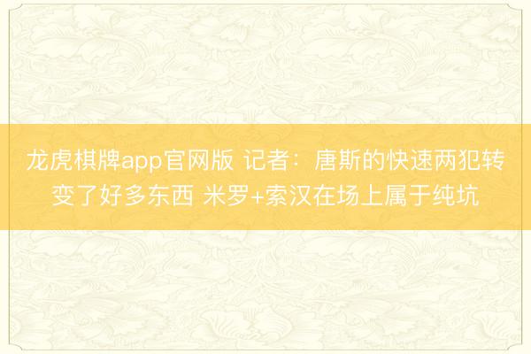 龙虎棋牌app官网版 记者：唐斯的快速两犯转变了好多东西 米罗+索汉在场上属于纯坑