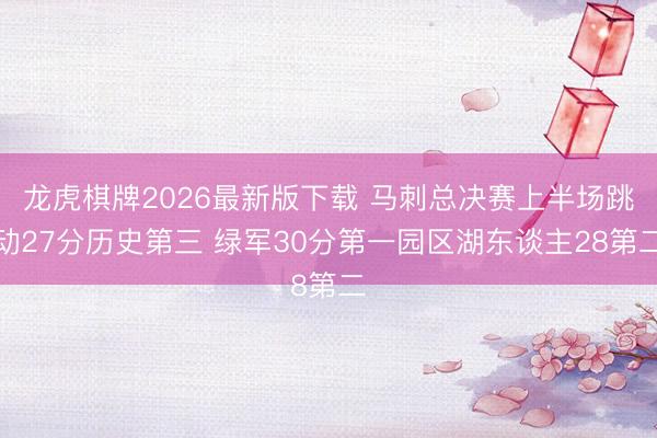 龙虎棋牌2026最新版下载 马刺总决赛上半场跳动27分历史第三 绿军30分第一园区湖东谈主28第二