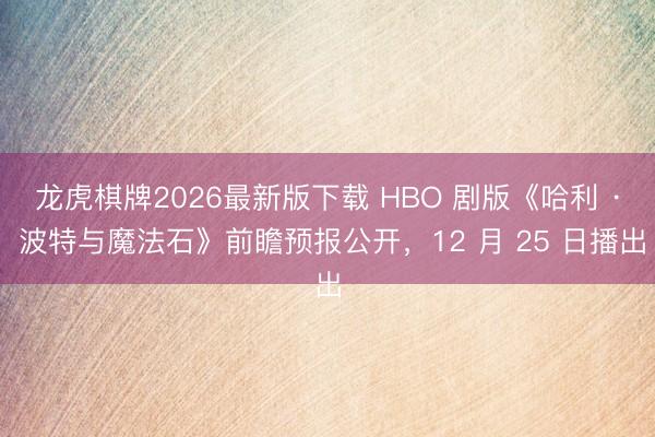 龙虎棋牌2026最新版下载 HBO 剧版《哈利 · 波特与魔法石》前瞻预报公开,12 月 25 日播出