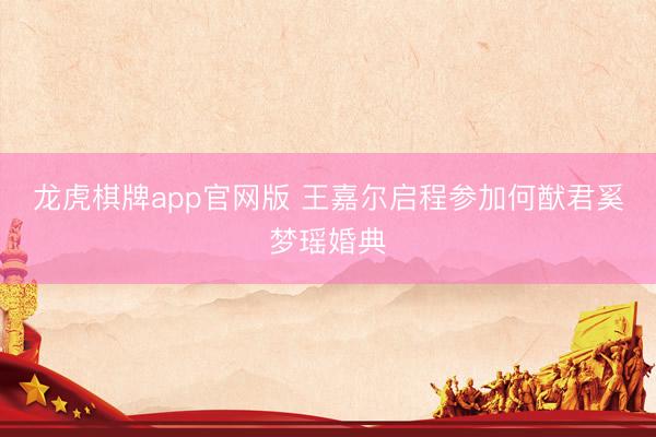 龙虎棋牌app官网版 王嘉尔启程参加何猷君奚梦瑶婚典