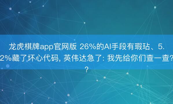 龙虎棋牌app官网版 26%的AI手段有瑕玷、5.2%藏了坏心代码， 英伟达急了: 我先给你们查一查?