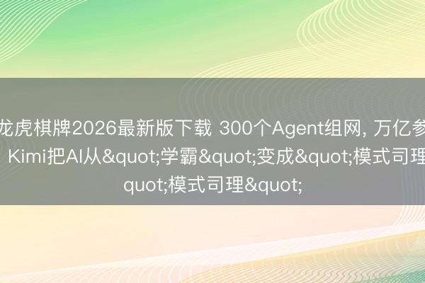 龙虎棋牌2026最新版下载 300个Agent组网， 万亿参数减负: Kimi把AI从"学霸"变成"模式司理"