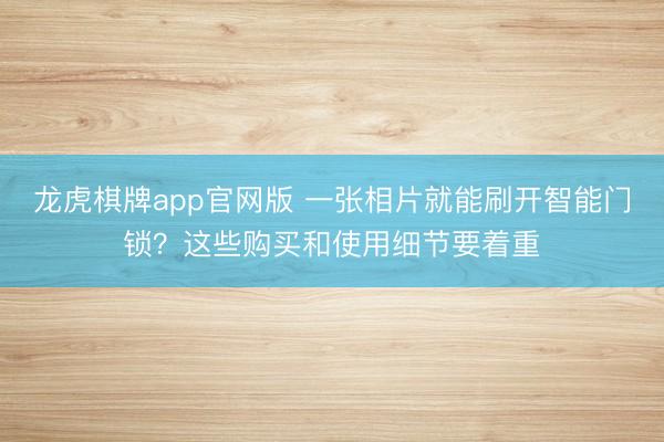 龙虎棋牌app官网版 一张相片就能刷开智能门锁?这些购买和使用细节要着重