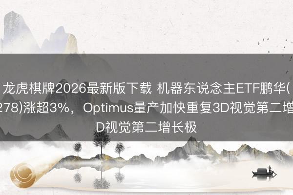 龙虎棋牌2026最新版下载 机器东说念主ETF鹏华(159278)涨超3%，Optimus量产加快重复3D视觉第二增长极