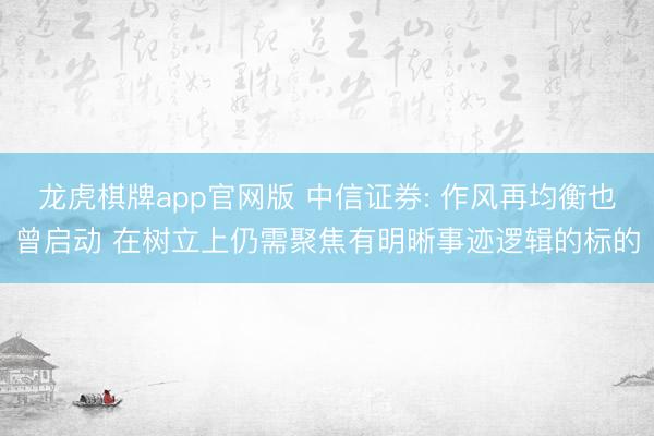 龙虎棋牌app官网版 中信证券: 作风再均衡也曾启动 在树立上仍需聚焦有明晰事迹逻辑的标的
