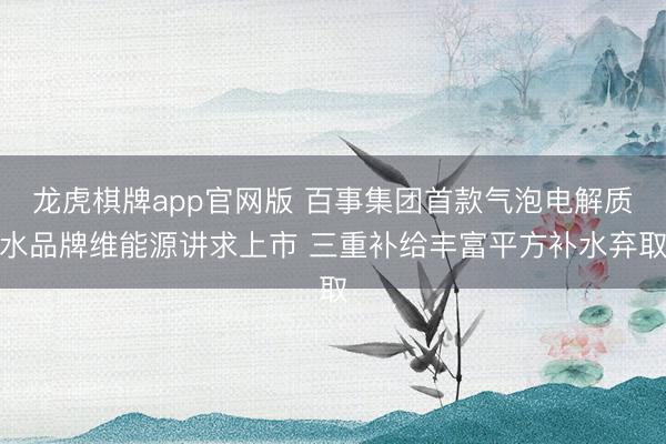 龙虎棋牌app官网版 百事集团首款气泡电解质水品牌维能源讲求上市 三重补给丰富平方补水弃取