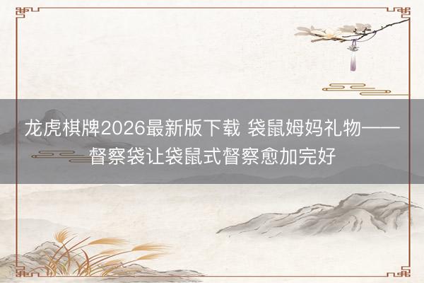 龙虎棋牌2026最新版下载 袋鼠姆妈礼物——督察袋让袋鼠式督察愈加完好