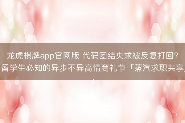 龙虎棋牌app官网版 代码团结央求被反复打回? 留学生必知的异步不异高情商礼节「蒸汽求职共享」