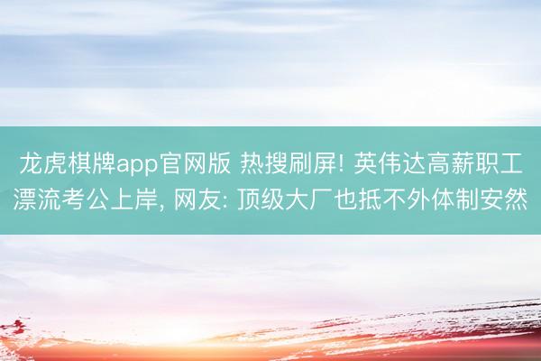 龙虎棋牌app官网版 热搜刷屏! 英伟达高薪职工漂流考公上岸， 网友: 顶级大厂也抵不外体制安然