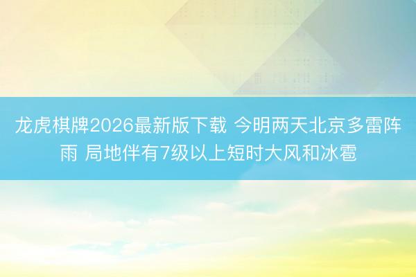 龙虎棋牌2026最新版下载 今明两天北京多雷阵雨 局地伴有7级以上短时大风和冰雹